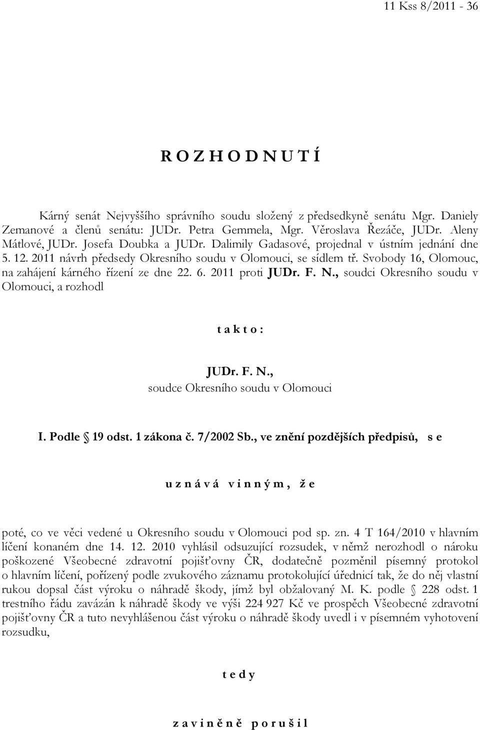 Svobody 16, Olomouc, na zahájení kárného řízení ze dne 22. 6. 2011 proti JUDr. F. N., soudci Okresního soudu v Olomouci, a rozhodl t a k t o : JUDr. F. N., soudce Okresního soudu v Olomouci I.