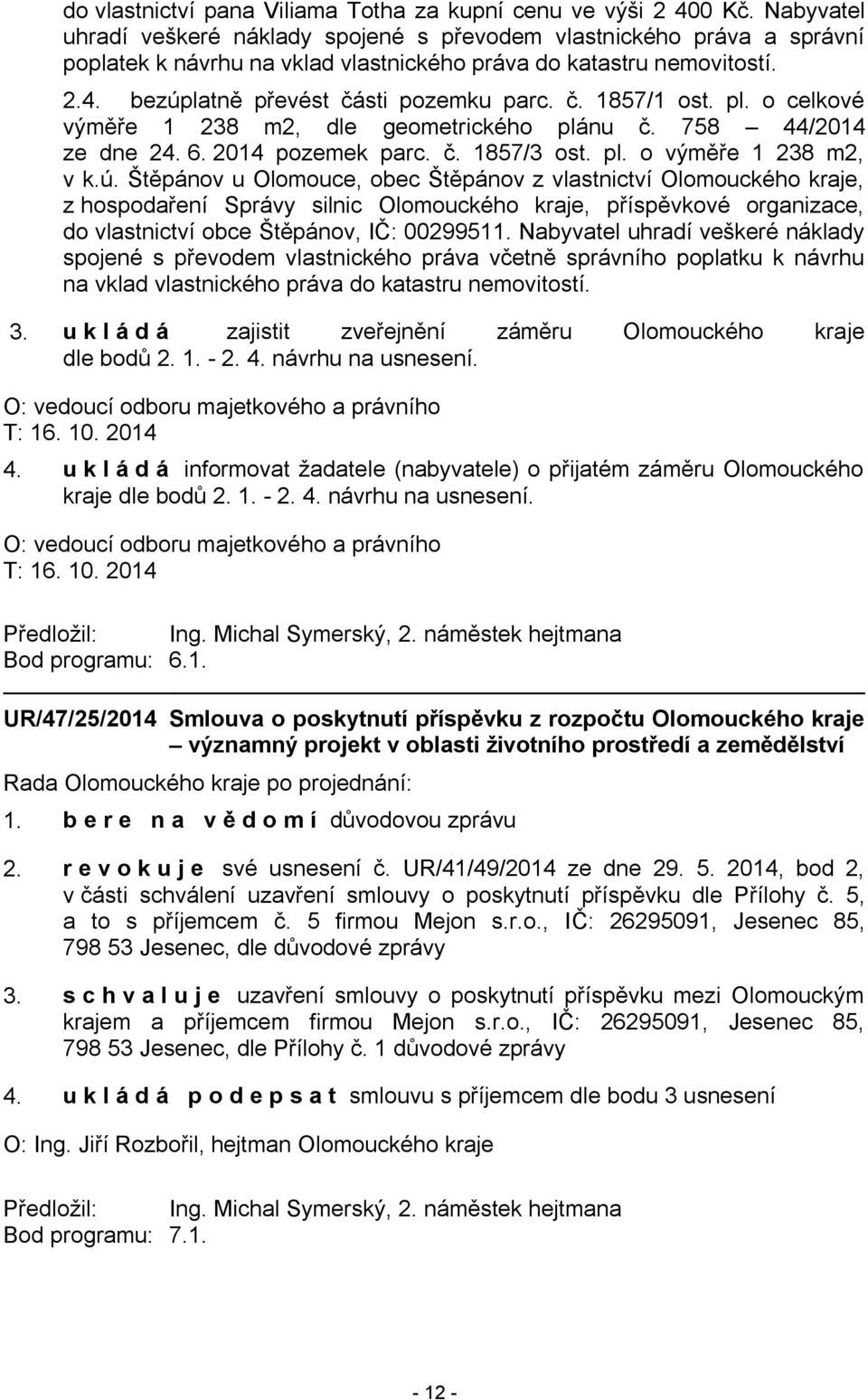 pl. o celkové výměře 1 238 m2, dle geometrického plánu č. 758 44/2014 ze dne 24. 6. 2014 pozemek parc. č. 1857/3 ost. pl. o výměře 1 238 m2, v k.ú.