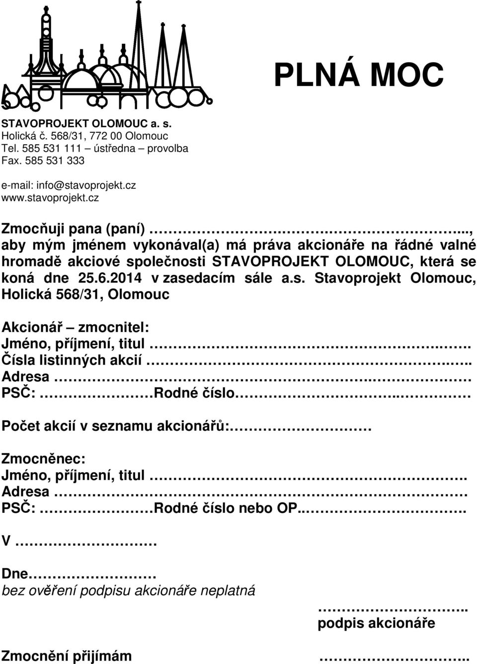 olečnosti STAVOPROJEKT OLOMOUC, která se koná dne 25.6.2014 v zasedacím sále a.s. Stavoprojekt Olomouc, Holická 568/31, Olomouc Akcionář zmocnitel: Jméno, příjmení, titul.