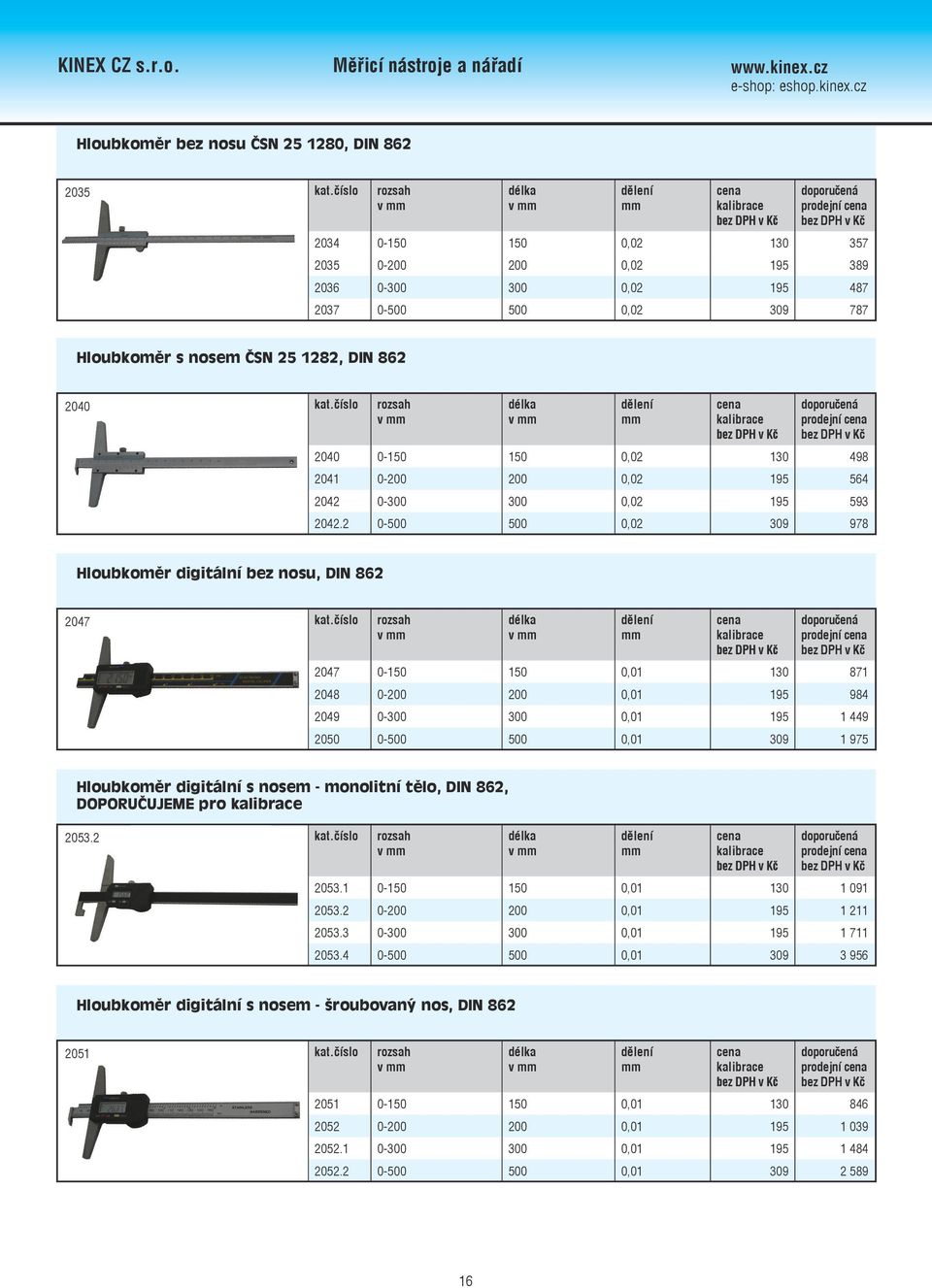 2 0-500 500 0,02 309 978 Hloubkoměr digitální bez nosu, DIN 862 2047 mm 2047 0-150 150 0,01 130 871 2048 0-200 200 0,01 195 984 2049 0-300 300 0,01 195 1 449 2050 0-500 500 0,01 309 1 975 Hloubkoměr