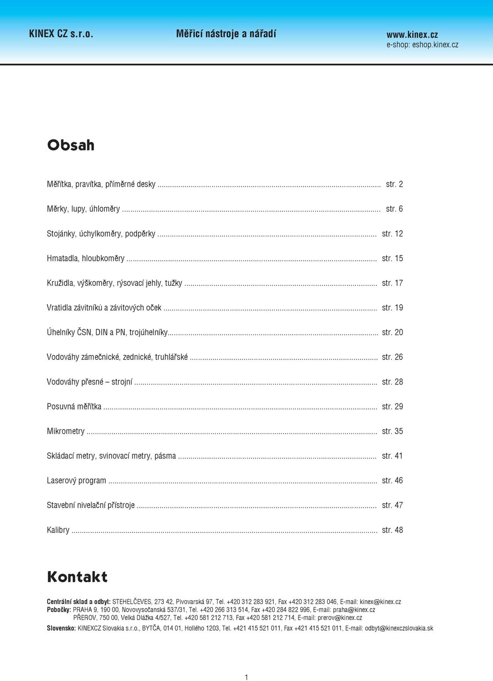 .. str. 29 Mikrometry... str. 35 Skládací metry, svinovací metry, pásma... str. 41 Laserový program... str. 46 Stavební nivelační přístroje... str. 47 Kalibry... str. 48 Kontakt Centrální sklad a odbyt: STEHELČEVES, 273 42, Pivovarská 97, Tel.