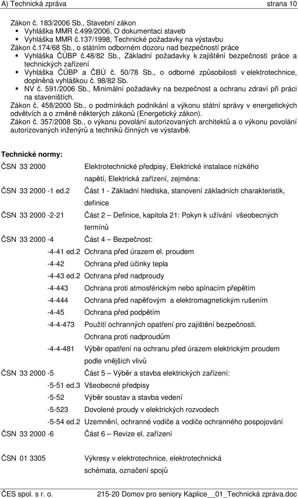 , o odborné způsobilosti v elektrotechnice, doplněná vyhláškou č. 98/82 Sb. NV č. 591/2006 Sb., Minimální požadavky na bezpečnost a ochranu zdraví při práci na staveništích. Zákon č. 458/2000 Sb.