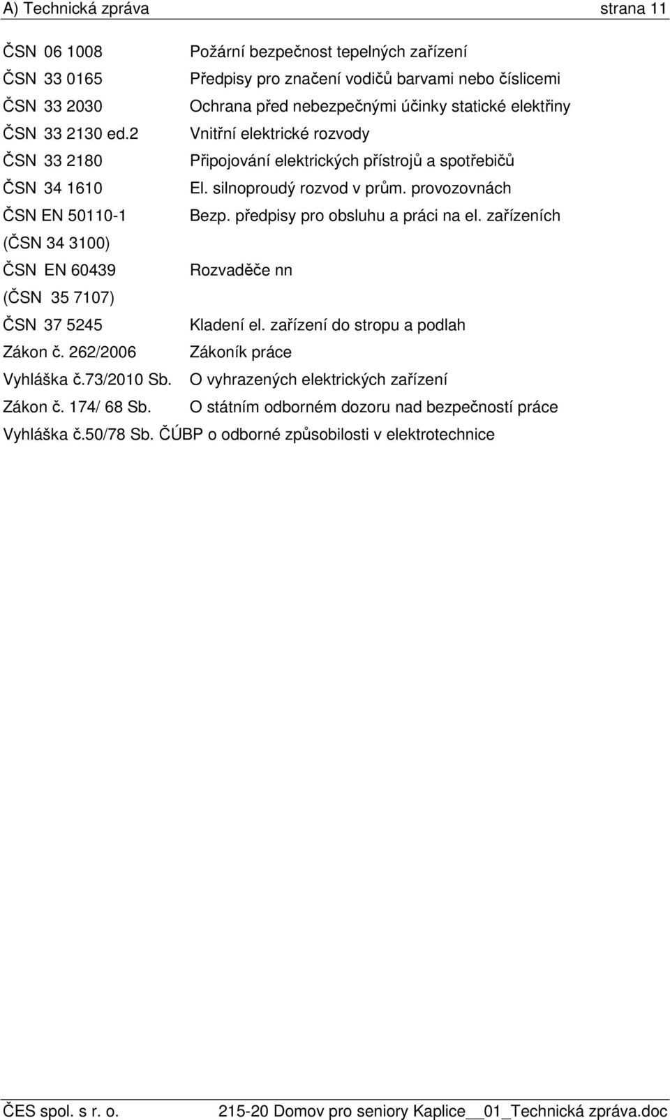 provozovnách ČSN EN 50110-1 Bezp. předpisy pro obsluhu a práci na el. zařízeních (ČSN 34 3100) ČSN EN 60439 Rozvaděče nn (ČSN 35 7107) ČSN 37 5245 Kladení el.