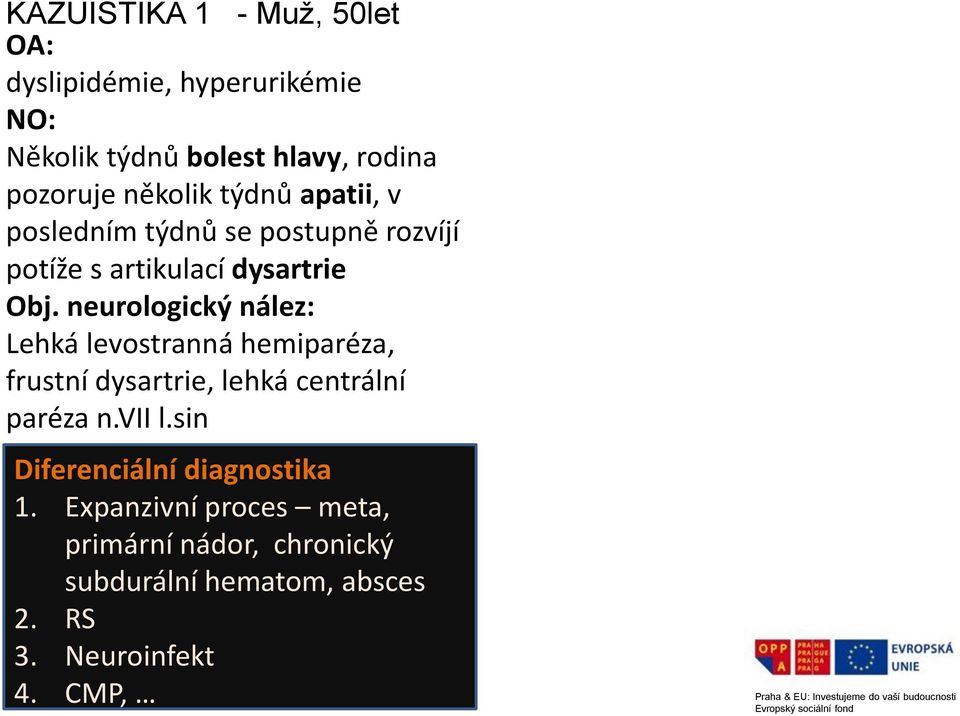 neurologický nález: Lehká levostranná hemiparéza, frustní dysartrie, lehká centrální paréza n.vii l.