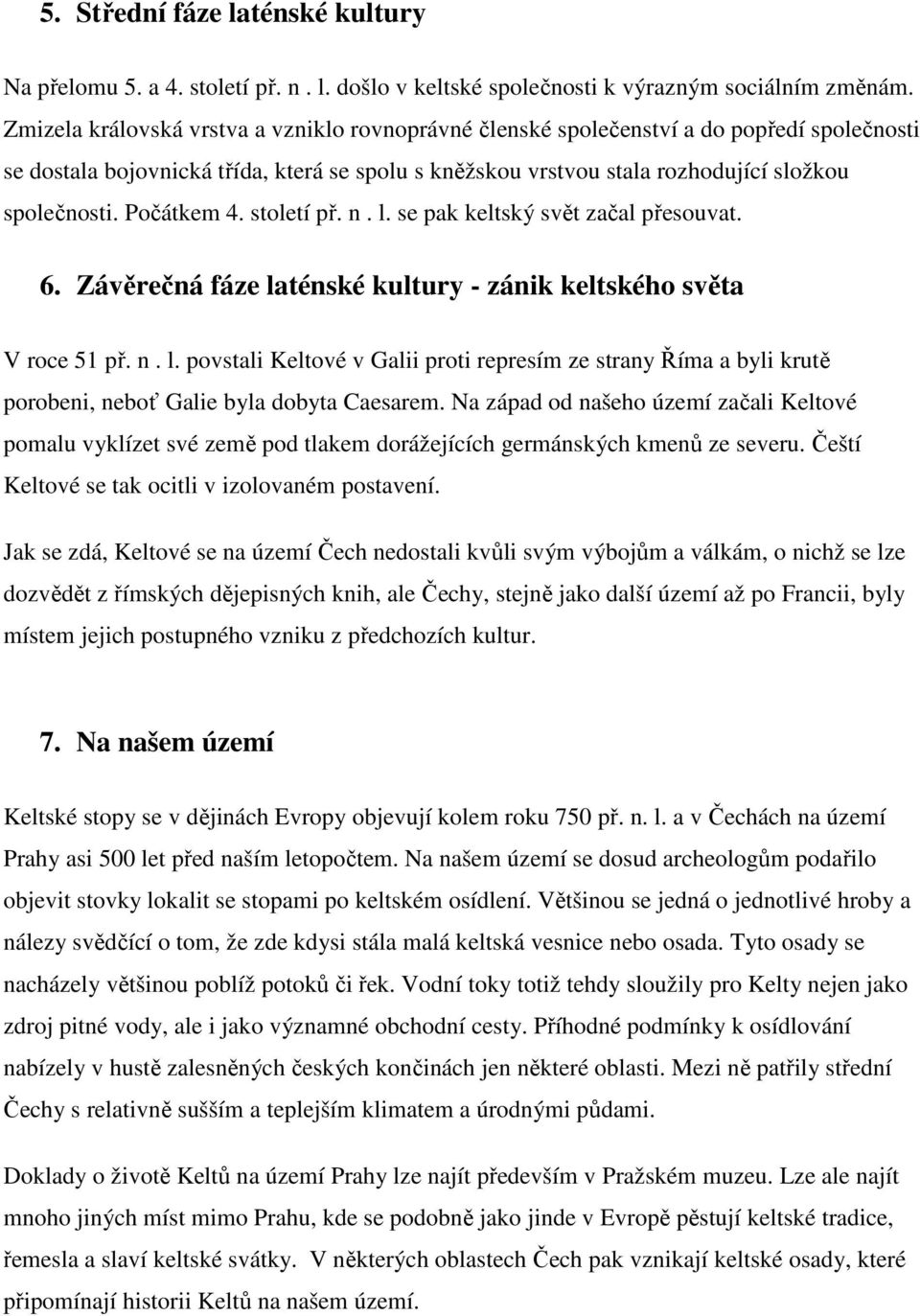 Počátkem 4. století př. n. l. se pak keltský svět začal přesouvat. 6. Závěrečná fáze laténské kultury - zánik keltského světa V roce 51 př. n. l. povstali Keltové v Galii proti represím ze strany Říma a byli krutě porobeni, neboť Galie byla dobyta Caesarem.