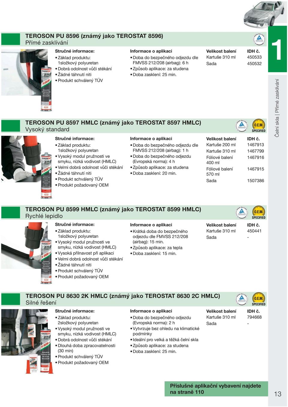 požadovaný OEM Informace o aplikaci Doba do bezpečného odjezdu dle FMVSS 212/208 (airbag): 6 h Způsob aplikace: za studena Doba zasklení: 25 min.