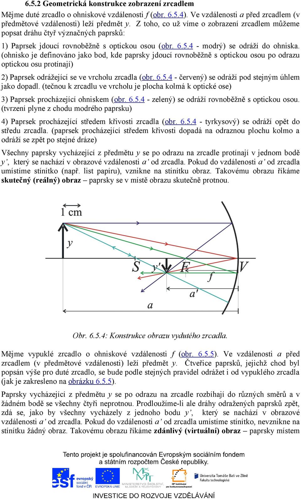 (ohnisko je definováno jako bod, kde paprsky jdoucí rovnoběžně s optickou osou po odrazu optickou osu protínají) 2) Paprsek odrážející se ve vrcholu zrcadla (obr. 6.5.