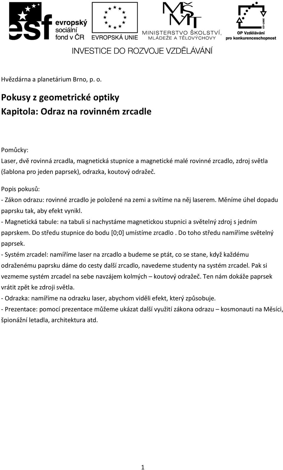 odrazka, koutový odražeč. Popis pokusů: - Zákon odrazu: rovinné zrcadlo je položené na zemi a svítíme na něj laserem. Měníme úhel dopadu paprsku tak, aby efekt vynikl.