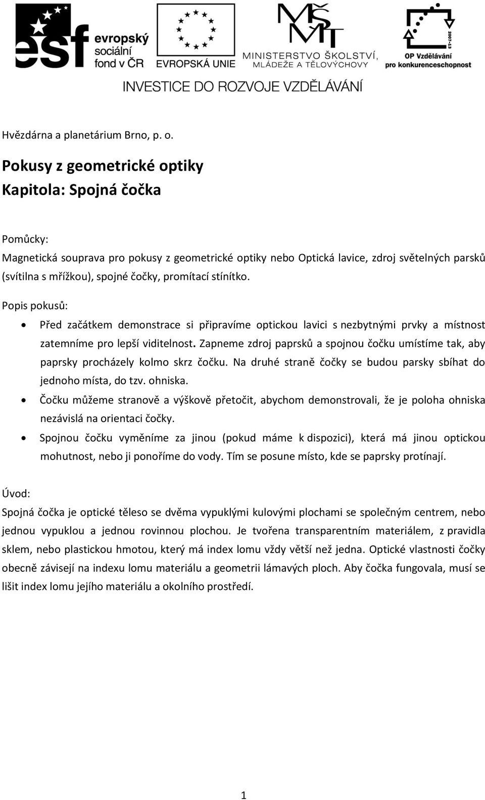 promítací stínítko. Popis pokusů: Před začátkem demonstrace si připravíme optickou lavici s nezbytnými prvky a místnost zatemníme pro lepší viditelnost.