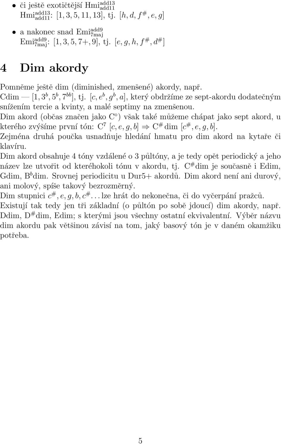 [c,e b,g b,a], který obdržíme ze sept-akordu dodatečným snížením tercie a kvinty, a malé septimy na zmenšenou.