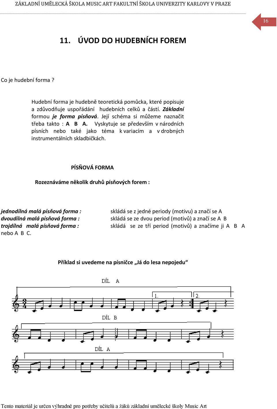 Vyskytuje se především v národních písních nebo také jako téma k variacím a v drobných instrumentálních skladbičkách.