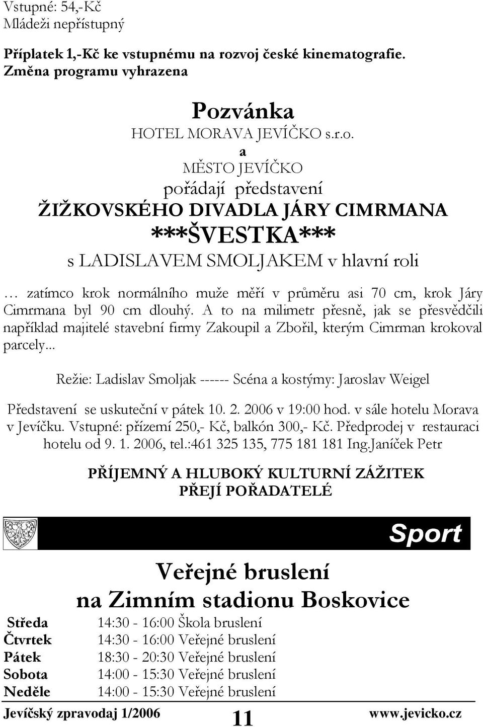 hlavní roli zatímco krok normálního muže měří v průměru asi 70 cm, krok Járy Cimrmana byl 90 cm dlouhý.