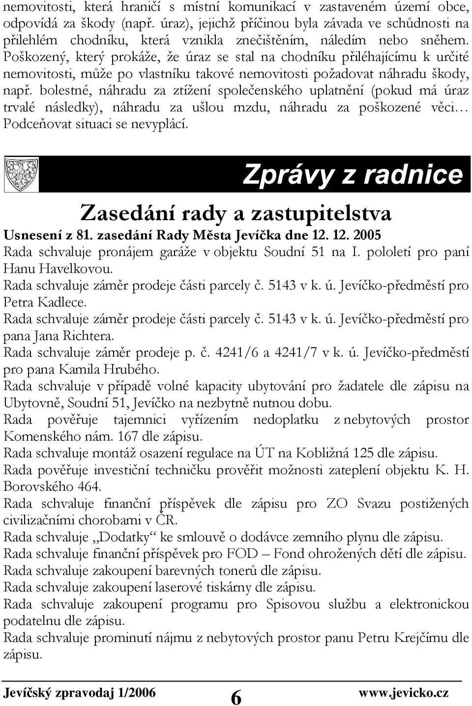 Poškozený, který prokáže, že úraz se stal na chodníku přiléhajícímu k určité nemovitosti, může po vlastníku takové nemovitosti požadovat náhradu škody, např.