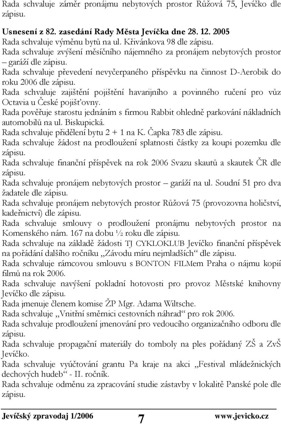 Rada schvaluje zajištění pojištění havarijního a povinného ručení pro vůz Octavia u České pojišťovny. Rada pověřuje starostu jednáním s firmou Rabbit ohledně parkování nákladních automobilů na ul.