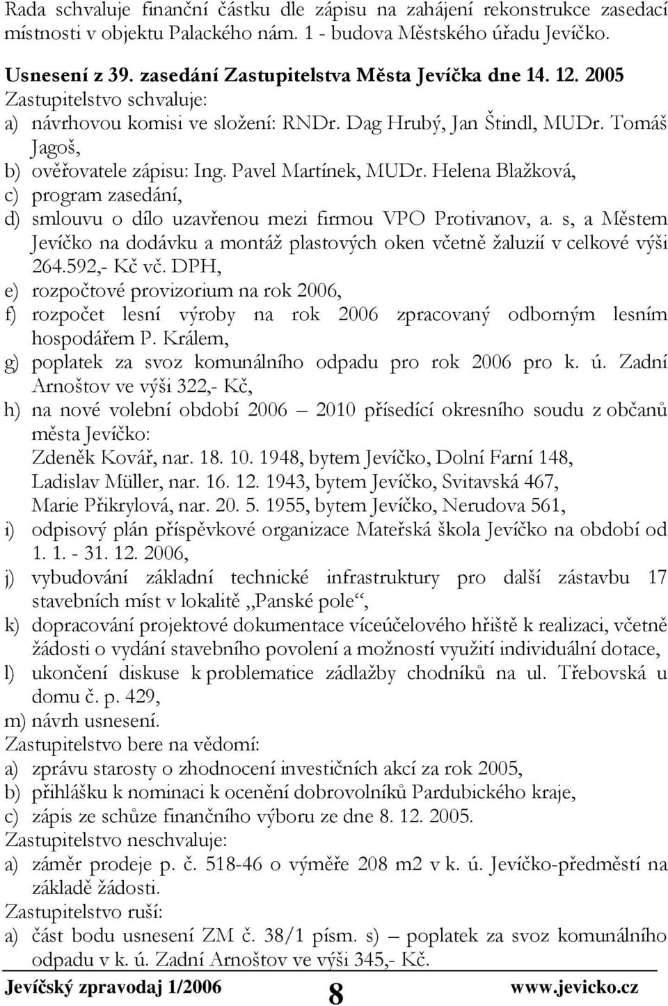 Pavel Martínek, MUDr. Helena Blažková, c) program zasedání, d) smlouvu o dílo uzavřenou mezi firmou VPO Protivanov, a.