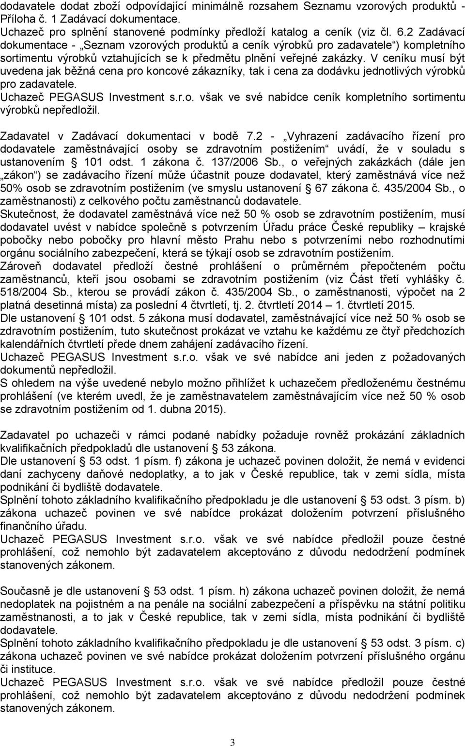 V ceníku musí být uvedena jak běžná cena pro koncové zákazníky, tak i cena za dodávku jednotlivých výrobků pro zadavatele. Uchazeč PEGASUS Investment s.r.o. však ve své nabídce ceník kompletního sortimentu výrobků nepředložil.