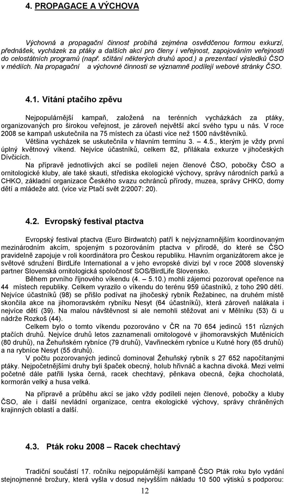 Vítání ptačího zpěvu Nejpopulárnější kampaň, založená na terénních vycházkách za ptáky, organizovaných pro širokou veřejnost, je zároveň největší akcí svého typu u nás.