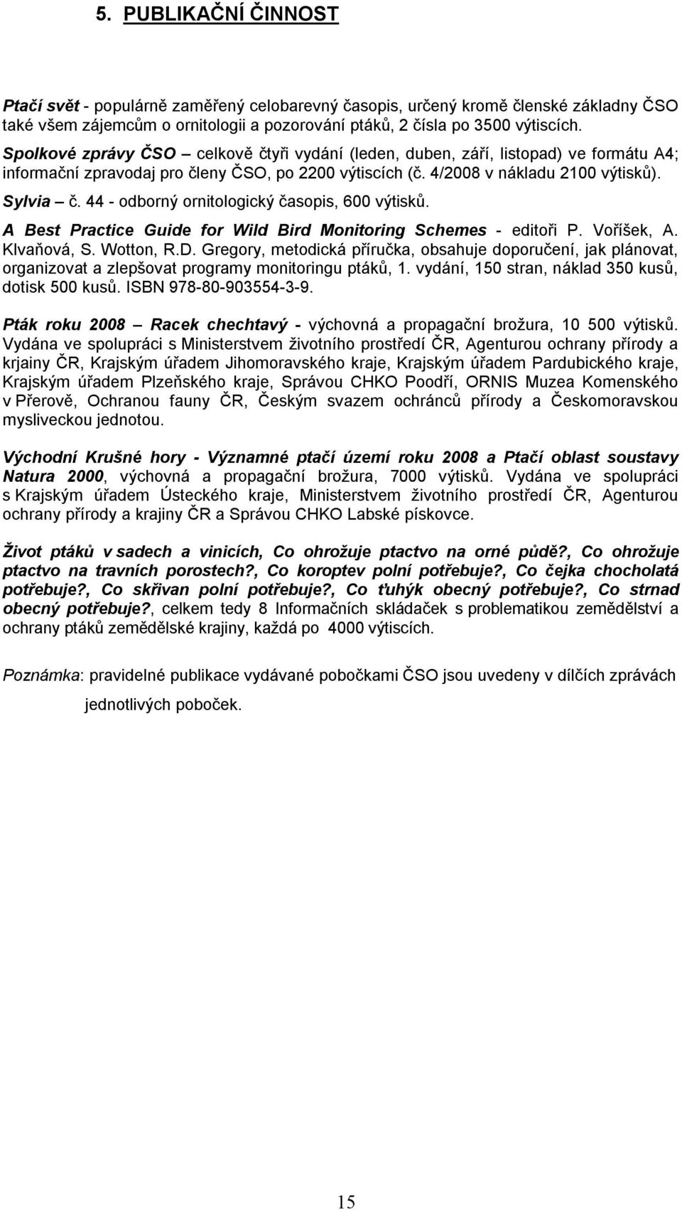 44 - odborný ornitologický časopis, 600 výtisků. A Best Practice Guide for Wild Bird Monitoring Schemes - editoři P. Voříšek, A. Klvaňová, S. Wotton, R.D.