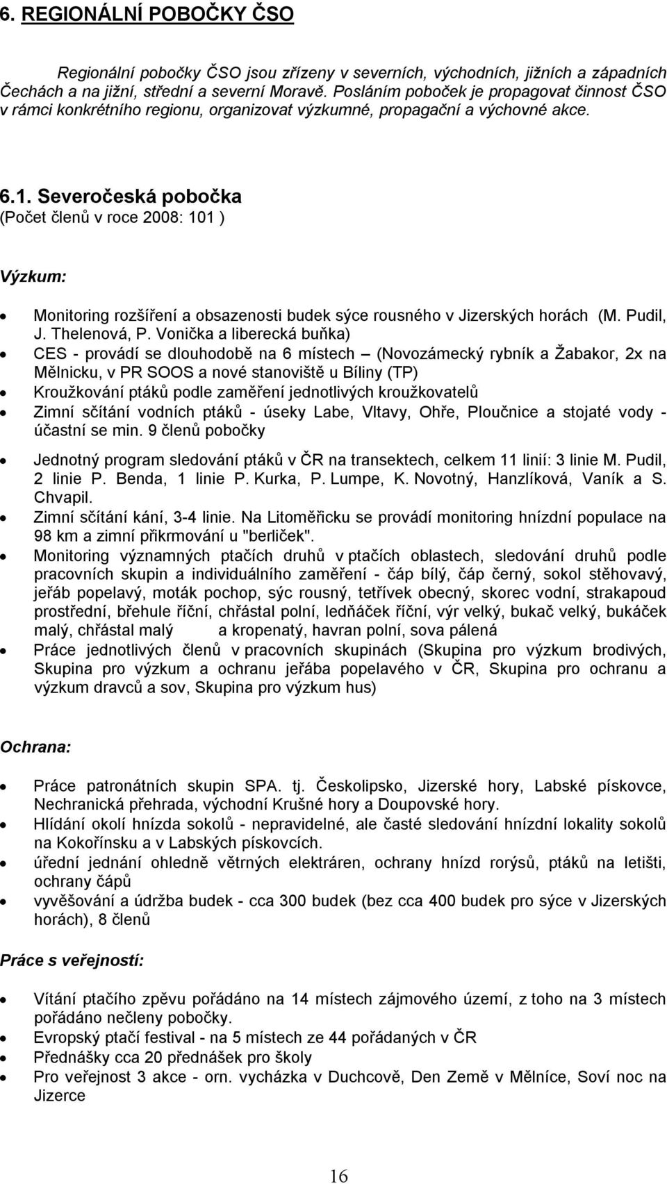 Severočeská pobočka (Počet členů v roce 2008: 101 ) Výzkum: Monitoring rozšíření a obsazenosti budek sýce rousného v Jizerských horách (M. Pudil, J. Thelenová, P.