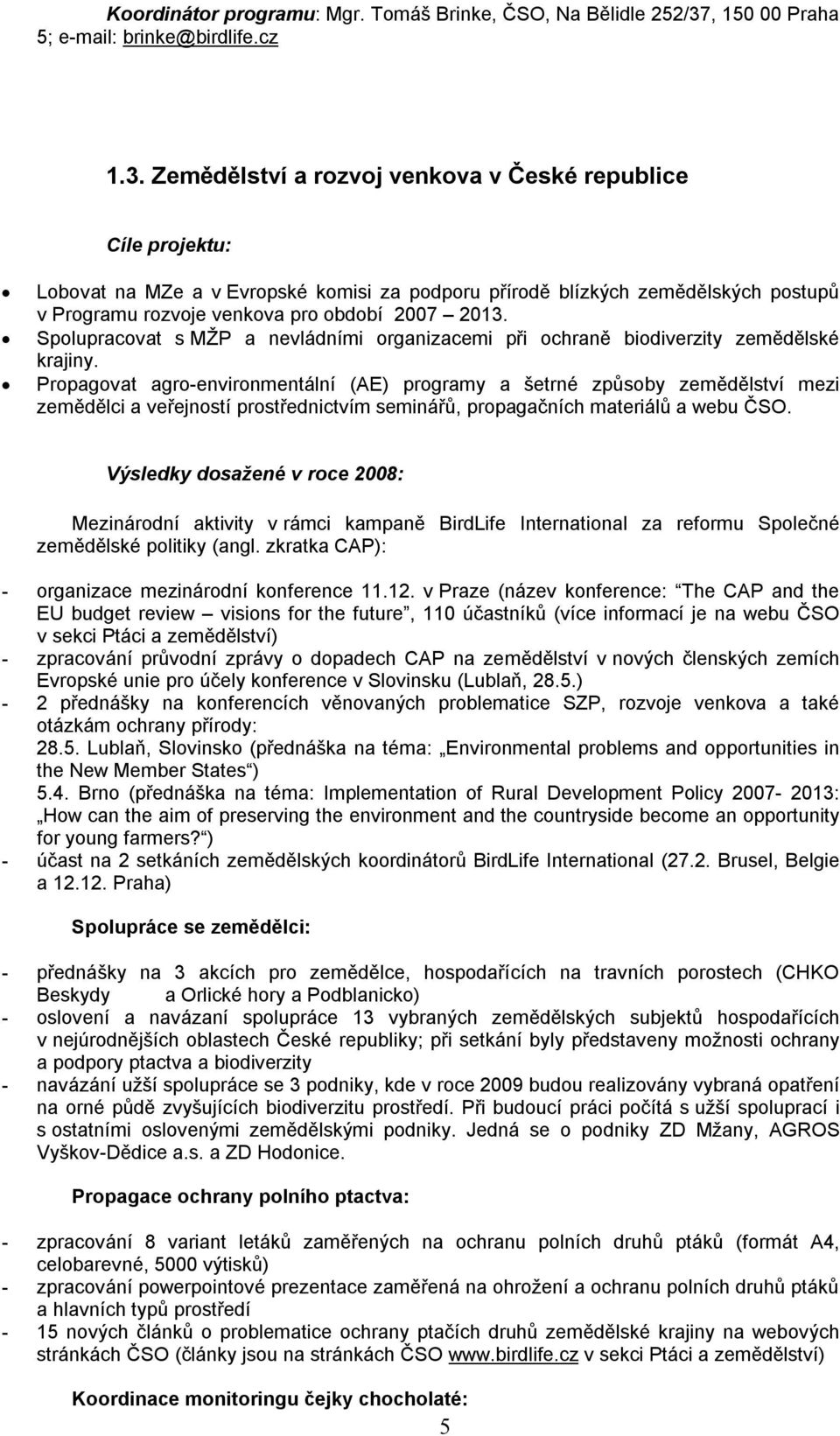 Zemědělství a rozvoj venkova v České republice Cíle projektu: Lobovat na MZe a v Evropské komisi za podporu přírodě blízkých zemědělských postupů v Programu rozvoje venkova pro období 2007 2013.