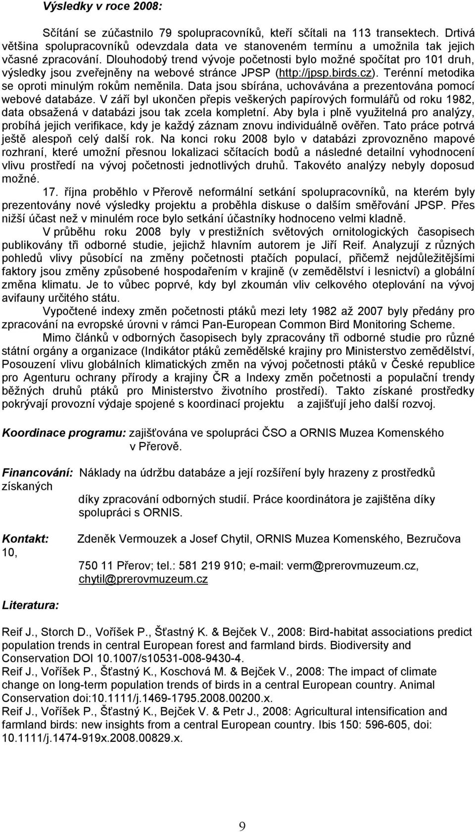 Dlouhodobý trend vývoje početnosti bylo možné spočítat pro 101 druh, výsledky jsou zveřejněny na webové stránce JPSP (http://jpsp.birds.cz). Terénní metodika se oproti minulým rokům neměnila.