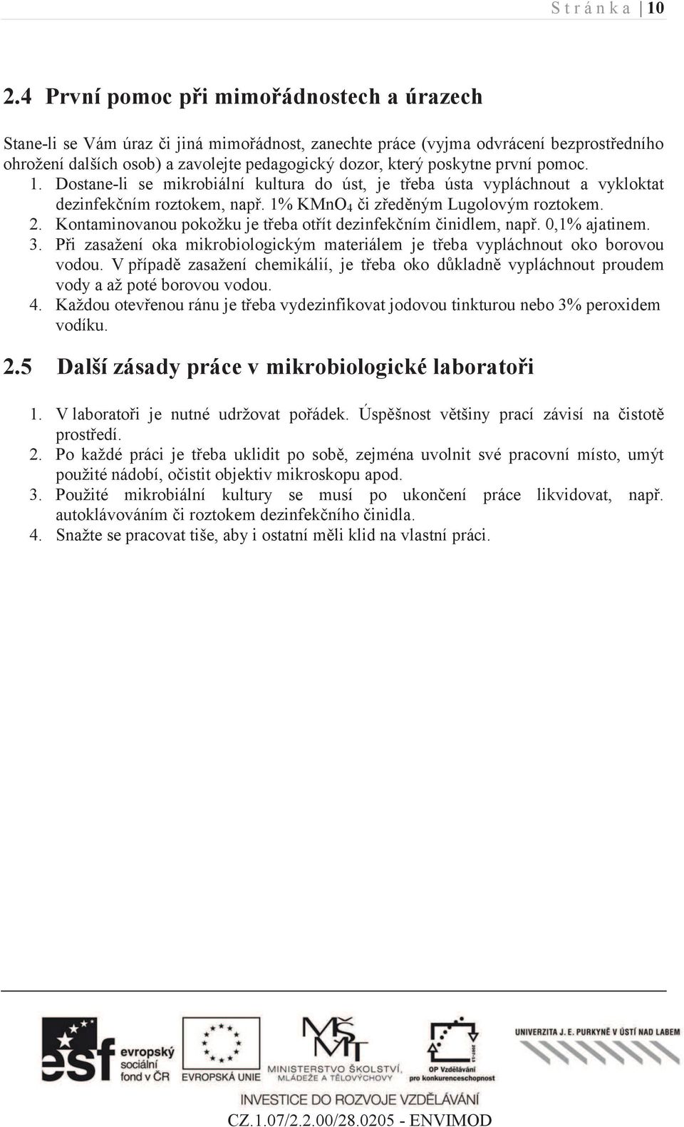 poskytne první pomoc. 1. Dostane-li se mikrobiální kultura do úst, je třeba ústa vypláchnout a vykloktat dezinfekčním roztokem, např. 1% KMnO 4 či zředěným Lugolovým roztokem. 2.