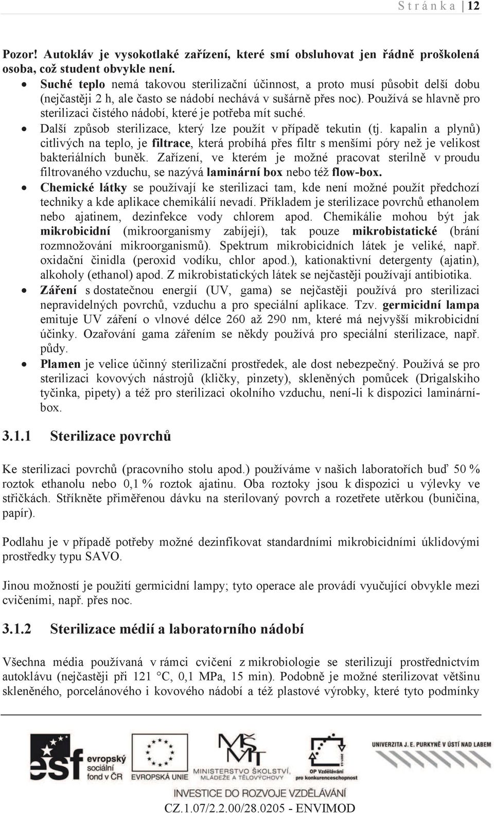 Používá se hlavně pro sterilizaci čistého nádobí, které je potřeba mít suché. Další způsob sterilizace, který lze použít v případě tekutin (tj.