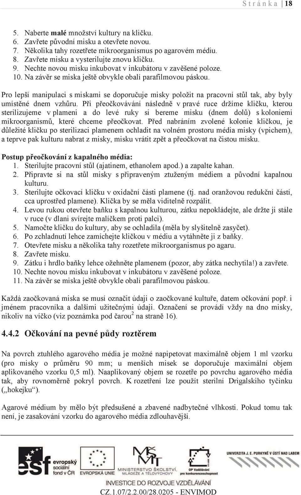 Pro lepší manipulaci s miskami se doporučuje misky položit na pracovní stůl tak, aby byly umístěné dnem vzhůru.