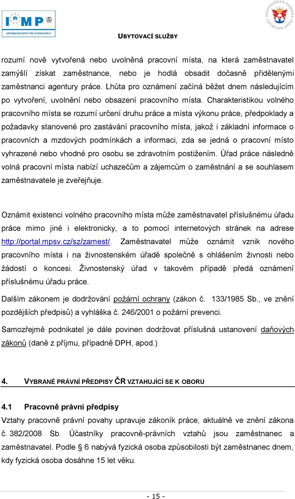 Charakteristikou volného pracovního místa se rozumí určení druhu práce a místa výkonu práce, předpoklady a poţadavky stanovené pro zastávání pracovního místa, jakoţ i základní informace o pracovních