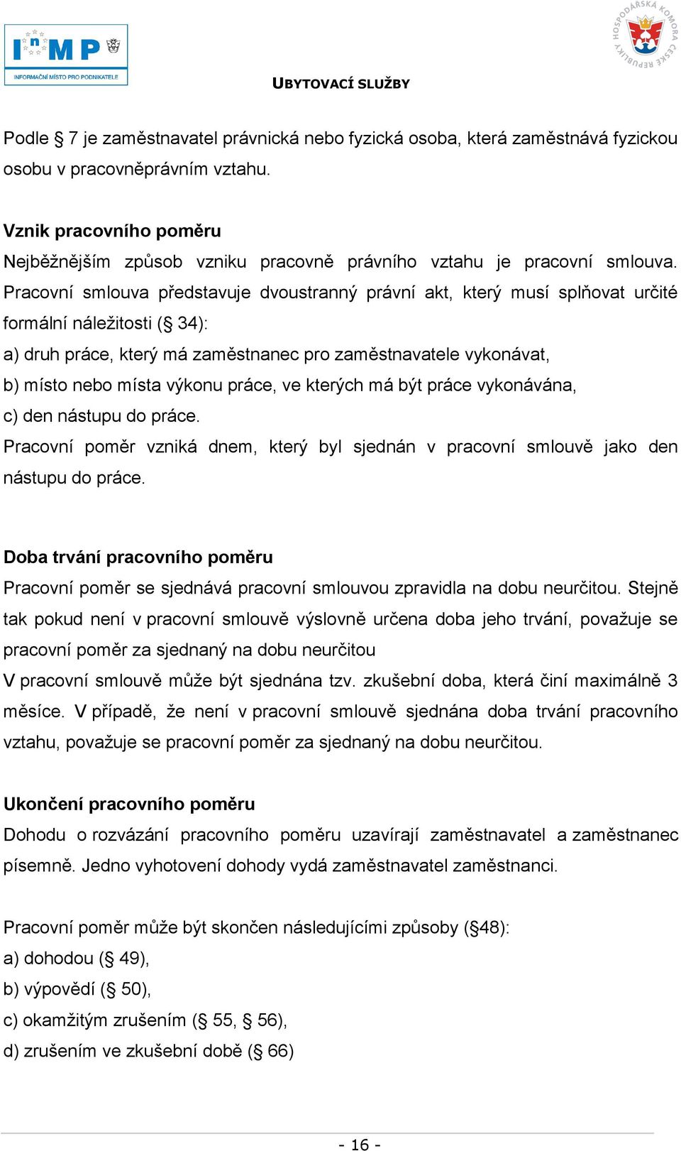 Pracovní smlouva představuje dvoustranný právní akt, který musí splňovat určité formální náleţitosti ( 34): a) druh práce, který má zaměstnanec pro zaměstnavatele vykonávat, b) místo nebo místa