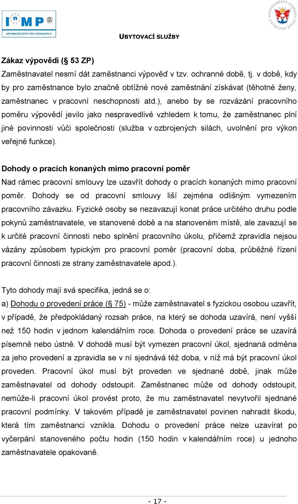 ), anebo by se rozvázání pracovního poměru výpovědí jevilo jako nespravedlivé vzhledem k tomu, ţe zaměstnanec plní jiné povinnosti vůči společnosti (sluţba v ozbrojených silách, uvolnění pro výkon