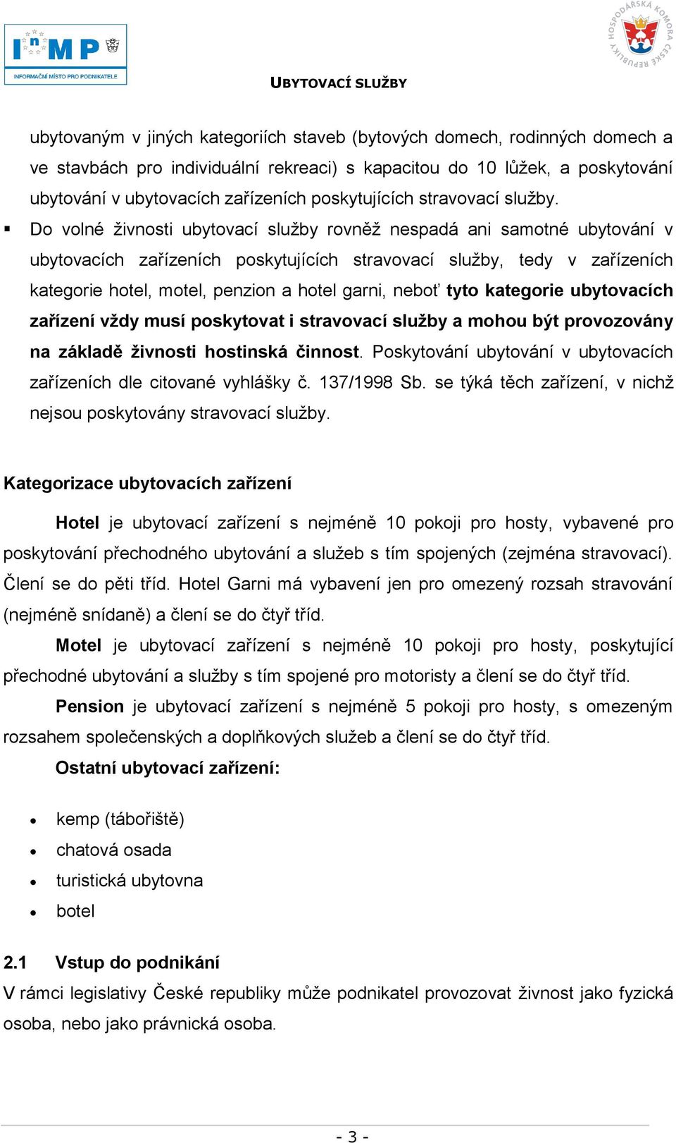 Do volné ţivnosti ubytovací sluţby rovněţ nespadá ani samotné ubytování v ubytovacích zařízeních poskytujících stravovací sluţby, tedy v zařízeních kategorie hotel, motel, penzion a hotel garni,