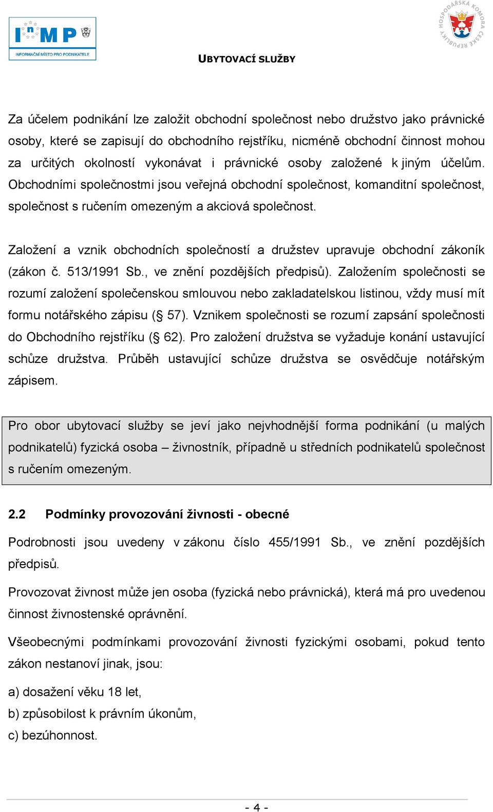 Zaloţení a vznik obchodních společností a druţstev upravuje obchodní zákoník (zákon č. 513/1991 Sb., ve znění pozdějších předpisů).