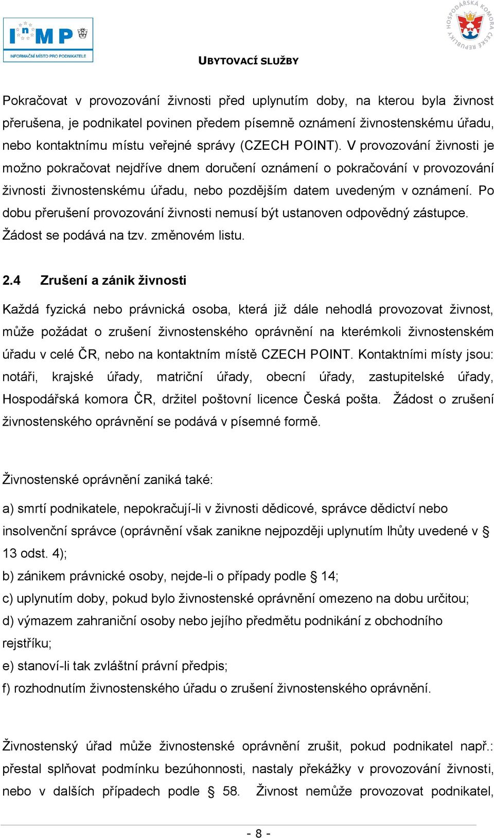 Po dobu přerušení provozování ţivnosti nemusí být ustanoven odpovědný zástupce. Ţádost se podává na tzv. změnovém listu. 2.