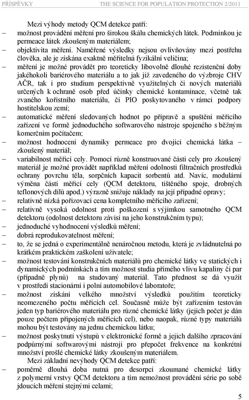 bariérového materiálu a to jak již zavedeného do výzbroje CHV AČR, tak i pro studium perspektivně využitelných či nových materiálů určených k ochraně osob před účinky chemické kontaminace, včetně tak