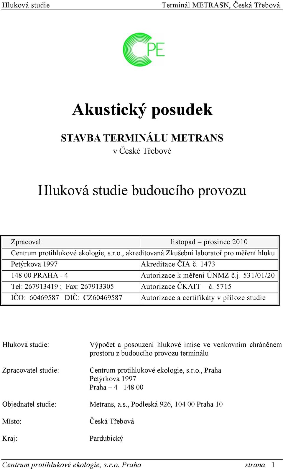 5715 IČO: 60469587 DIČ: CZ60469587 Autorizace a certifikáty v příloze studie Hluková studie: Zpracovatel studie: Výpočet a posouzení hlukové imise ve venkovním chráněném prostoru z budoucího provozu