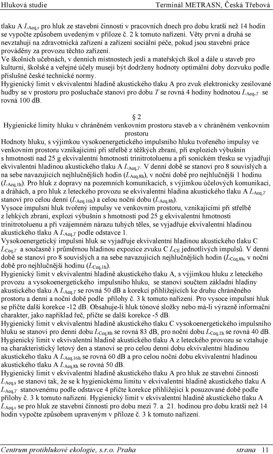 Ve školních učebnách, v denních místnostech jeslí a mateřských škol a dále u staveb pro kulturní, školské a veřejné účely musejí být dodrženy hodnoty optimální doby dozvuku podle příslušné české