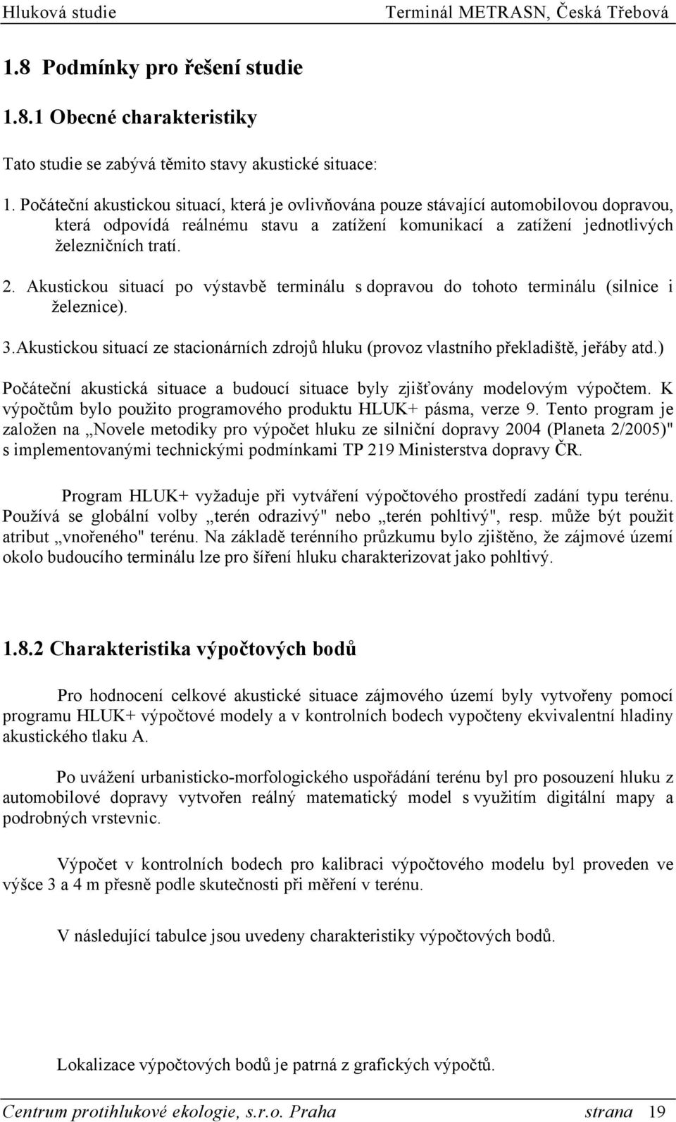 Akustickou situací po výstavbě terminálu s dopravou do tohoto terminálu (silnice i železnice). 3.Akustickou situací ze stacionárních zdrojů hluku (provoz vlastního překladiště, jeřáby atd.