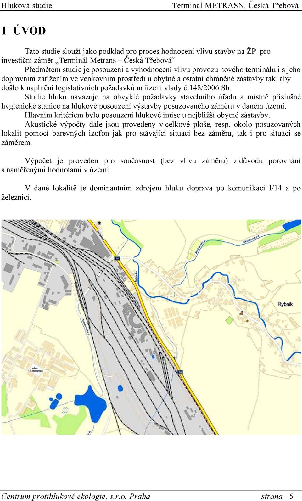 Studie hluku navazuje na obvyklé požadavky stavebního úřadu a místně příslušné hygienické stanice na hlukové posouzení výstavby posuzovaného záměru v daném území.