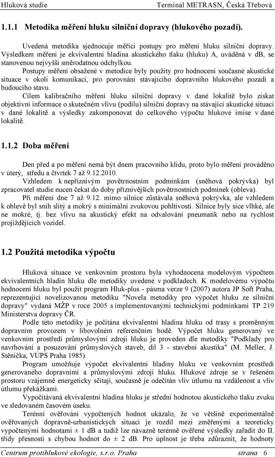 Postupy měření obsažené v metodice byly použity pro hodnocení současné akustické situace v okolí komunikaci, pro porovnání stávajícího dopravního hlukového pozadí a budoucího stavu.