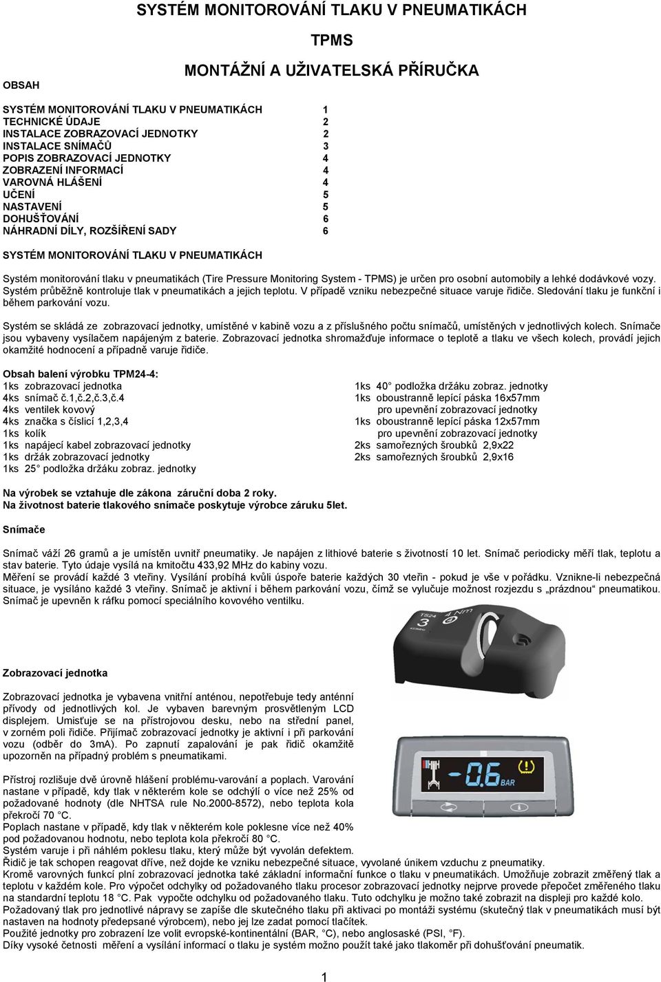 tlaku v pneumatikách (Tire Pressure Monitoring System - TPMS) je určen pro osobní automobily a lehké dodávkové vozy. Systém průběžně kontroluje tlak v pneumatikách a jejich teplotu.