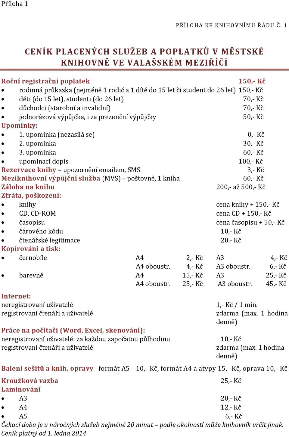 děti (do 15 let), studenti (do 26 let) 70,- Kč důchodci (starobní a invalidní) 70,- Kč jednorázová výpůjčka, i za prezenční výpůjčky 50,- Kč Upomínky: 1. upomínka (nezasílá se) 0,- Kč 2.