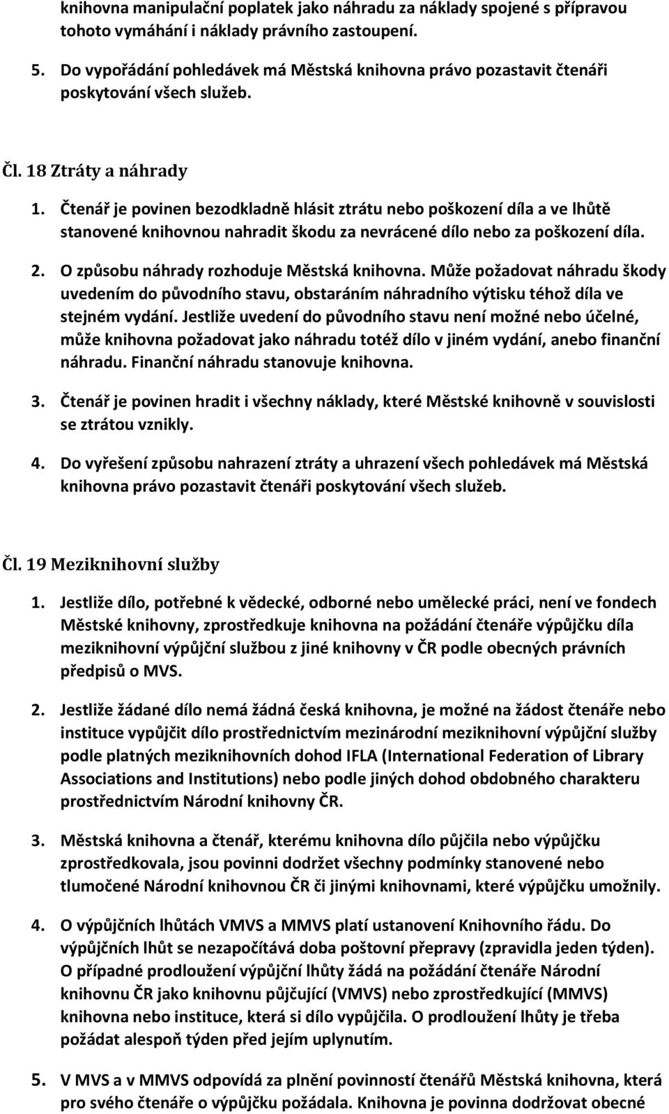 Čtenář je povinen bezodkladně hlásit ztrátu nebo poškození díla a ve lhůtě stanovené knihovnou nahradit škodu za nevrácené dílo nebo za poškození díla. 2. O způsobu náhrady rozhoduje Městská knihovna.