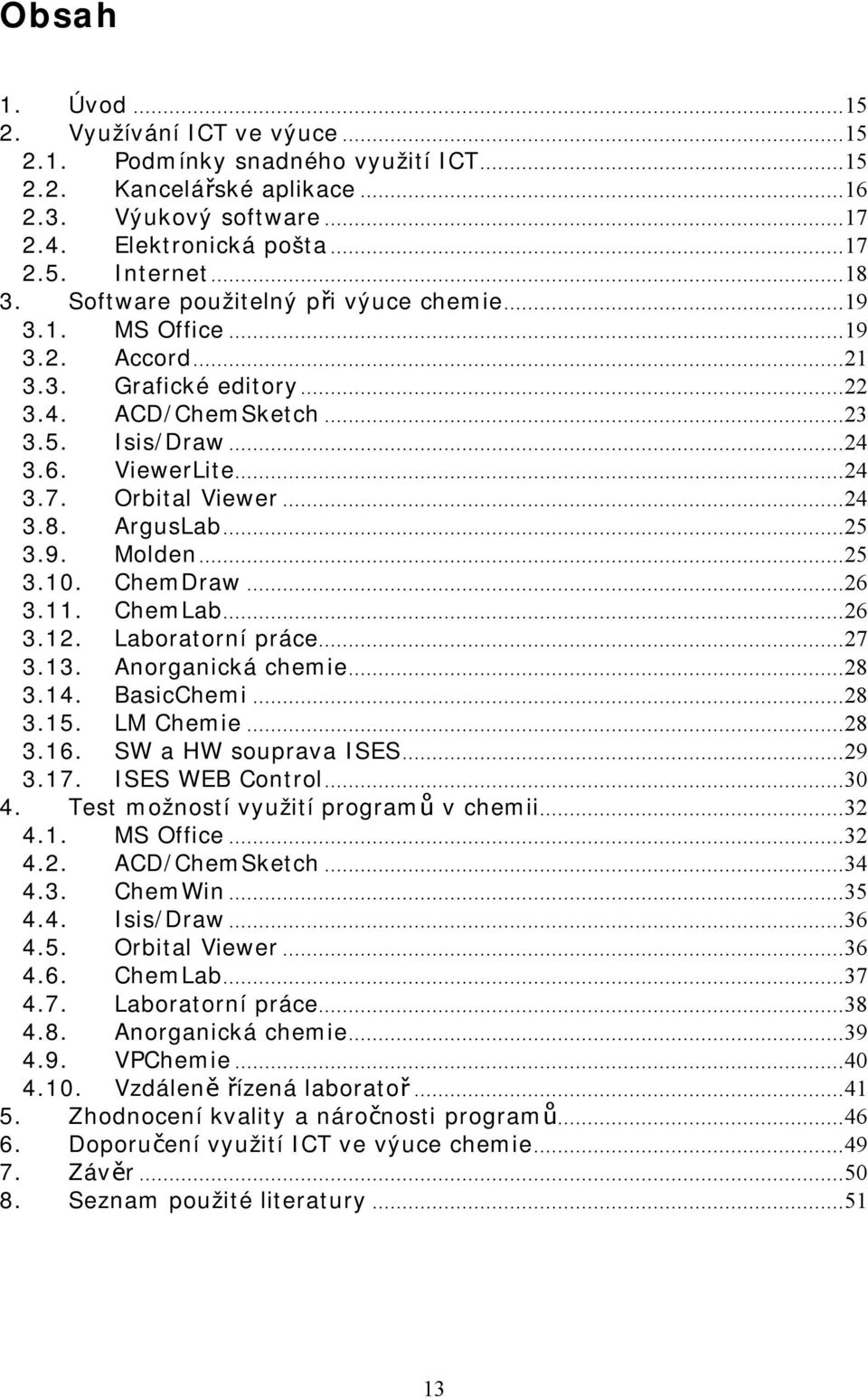 ArgusLab...25 3.9. Molden...25 3.10. ChemDraw...26 3.11. ChemLab...26 3.12. Laboratorní práce...27 3.13. Anorganická chemie...28 3.14. BasicChemi...28 3.15. LM Chemie...28 3.16. SW a HW souprava ISES.