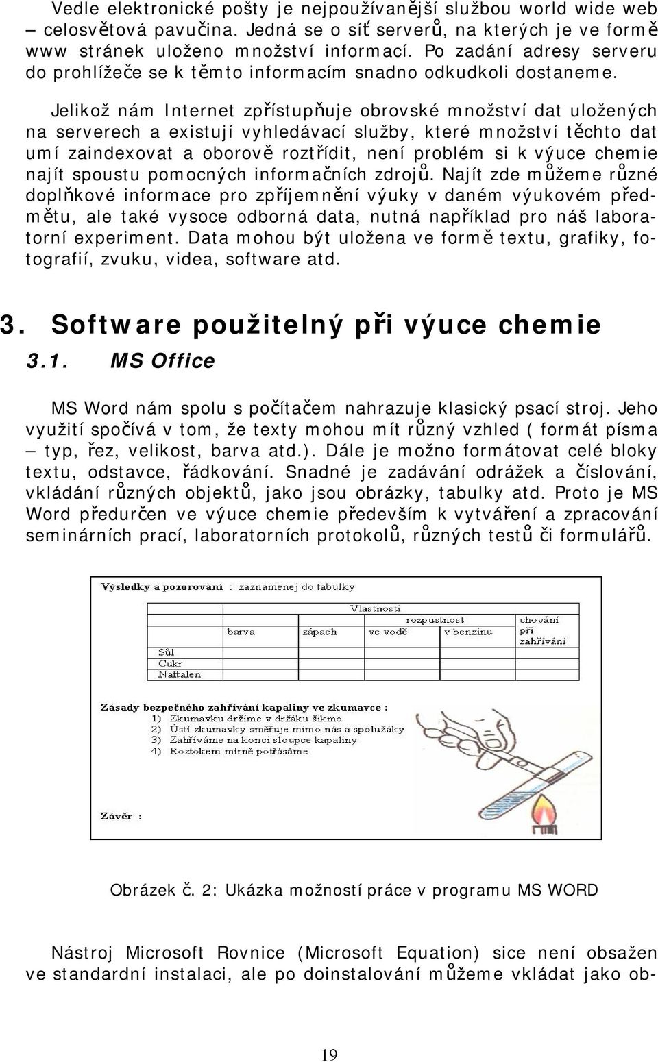 Jelikož nám Internet zpřístupňuje obrovské množství dat uložených na serverech a existují vyhledávací služby, které množství těchto dat umí zaindexovat a oborově roztřídit, není problém si k výuce