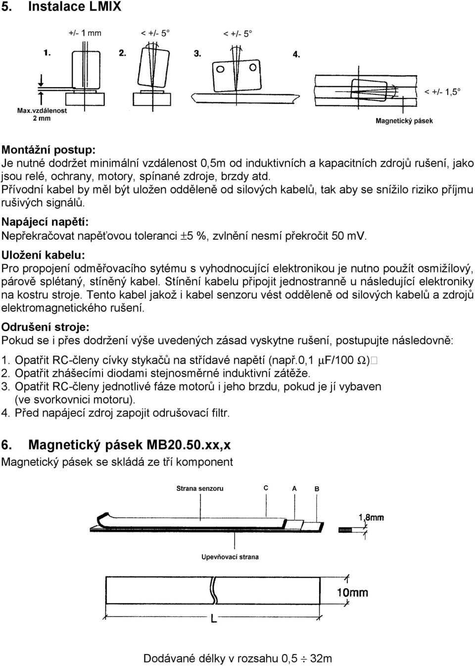 Uložení kabelu: Pro propojení odměřovacího sytému s vyhodnocující elektronikou je nutno použít osmižílový, párově splétaný, stíněný kabel.