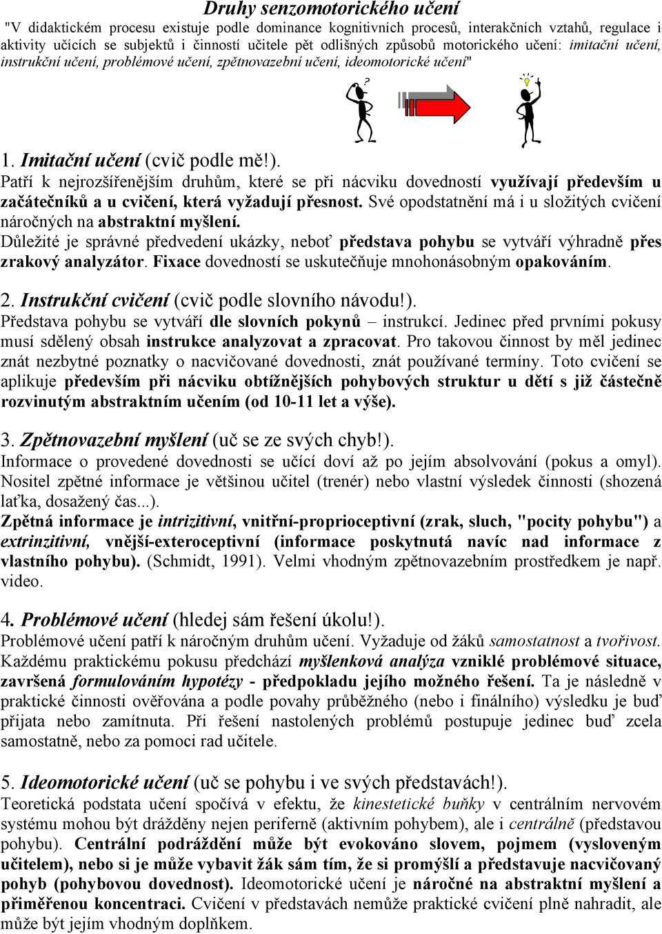 Patří k nejrozšířenějším druhům, které se při nácviku dovedností využívají především u začátečníků a u cvičení, která vyžadují přesnost.