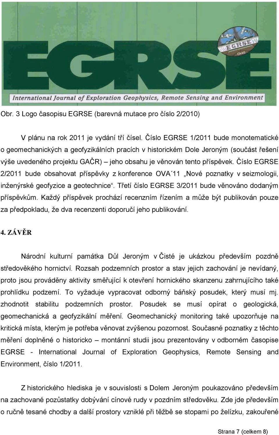 Číslo EGRSE 2/2011 bude obsahovat příspěvky z konference OVA 11 Nové poznatky v seizmologii, inženýrské geofyzice a geotechnice. Třetí číslo EGRSE 3/2011 bude věnováno dodaným příspěvkům.