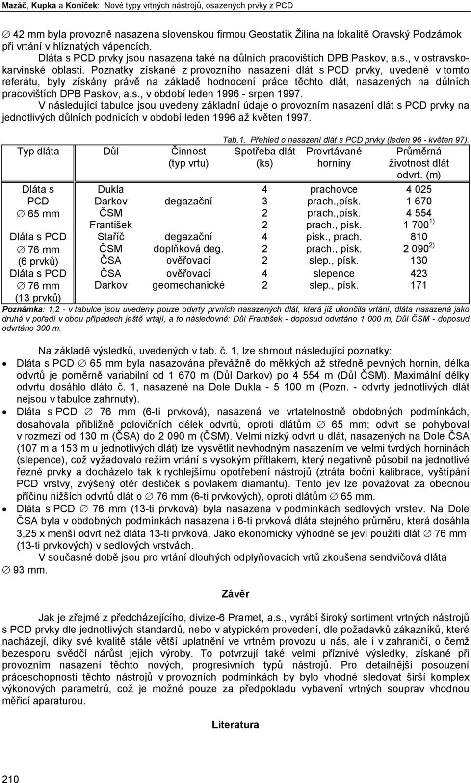 Poznatky získané z provozního nasazení dlát s PCD prvky, uvedené v tomto referátu, byly získány právě na základě hodnocení práce těchto dlát, nasazených na důlních pracovištích DPB Paskov, a.s., v období leden 1996 - srpen 1997.