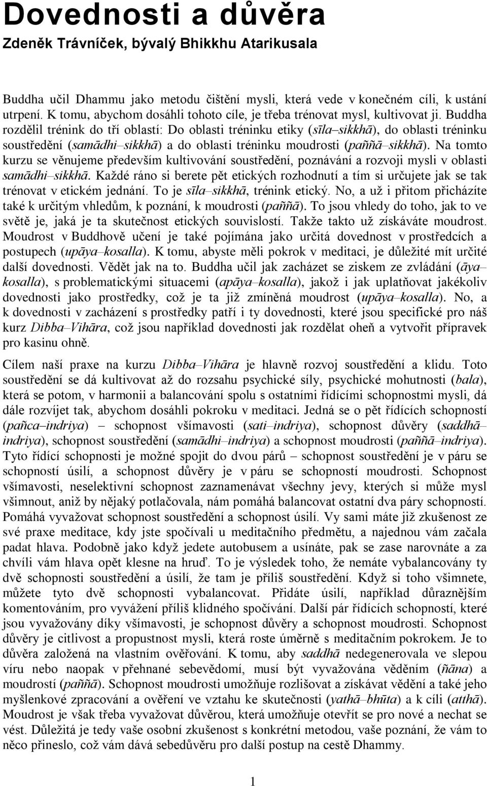 Buddha rozdìlil trénink do tøí oblastí: Do oblasti tréninku etiky (sîla sikkhâ), do oblasti tréninku soustøedìní (samâdhi sikkhâ) a do oblasti tréninku moudrosti (paññâ sikkhâ).